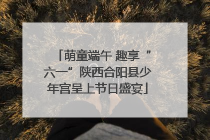 萌童端午 趣享“六一”陕西合阳县少年宫呈上节日盛宴