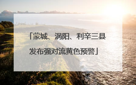 蒙城、涡阳、利辛三县发布强对流黄色预警