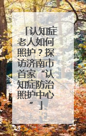 认知症老人如何照护？探访济南市首家“认知症防治照护中心”