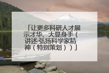 让更多科研人才展示才华、大显身手（讲述·弘扬科学家精神（特别策划））
