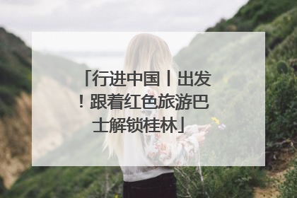 行进中国丨出发！跟着红色旅游巴士解锁桂林