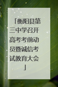 衡阳县第三中学召开高考考前动员暨诚信考试教育大会