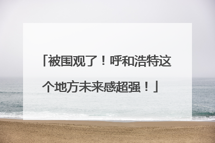 被围观了！呼和浩特这个地方未来感超强！