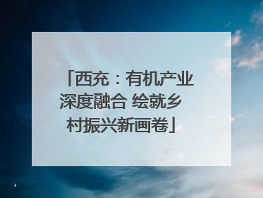 西充：有机产业深度融合 绘就乡村振兴新画卷
