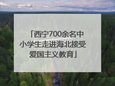 西宁700余名中小学生走进海北接受爱国主义教育