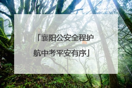 襄阳公安全程护航中考平安有序