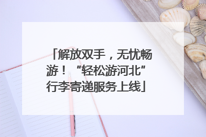 解放双手，无忧畅游！“轻松游河北”行李寄递服务上线