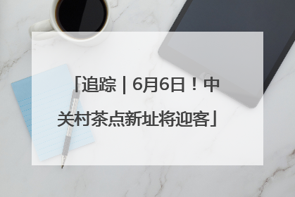 追踪｜6月6日！中关村茶点新址将迎客
