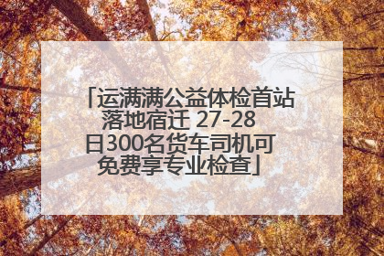 运满满公益体检首站落地宿迁 27-28日300名货车司机可免费享专业检查