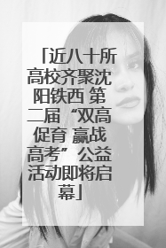 近八十所高校齐聚沈阳铁西 第二届“双高促育 赢战高考”公益活动即将启幕