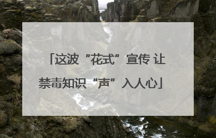 这波“花式”宣传 让禁毒知识“声”入人心