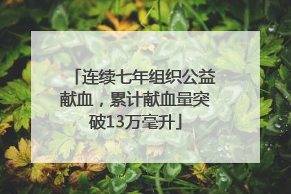 连续七年组织公益献血，累计献血量突破13万毫升