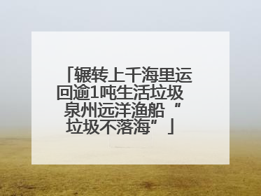 辗转上千海里运回逾1吨生活垃圾 泉州远洋渔船“垃圾不落海”
