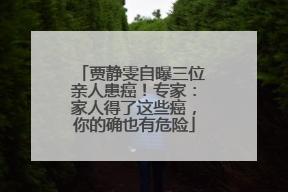 贾静雯自曝三位亲人患癌！专家：家人得了这些癌，你的确也有危险