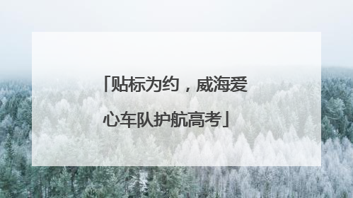 贴标为约，威海爱心车队护航高考