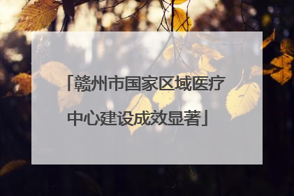 赣州市国家区域医疗中心建设成效显著