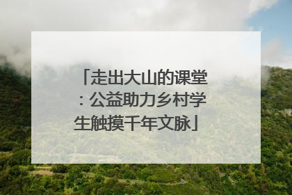 走出大山的课堂：公益助力乡村学生触摸千年文脉
