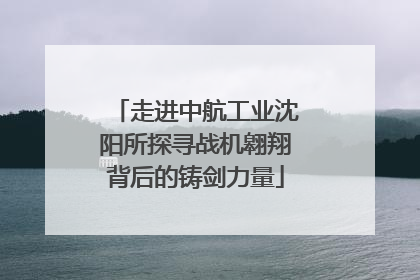 走进中航工业沈阳所探寻战机翱翔背后的铸剑力量