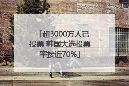超3000万人已投票 韩国大选投票率接近70%