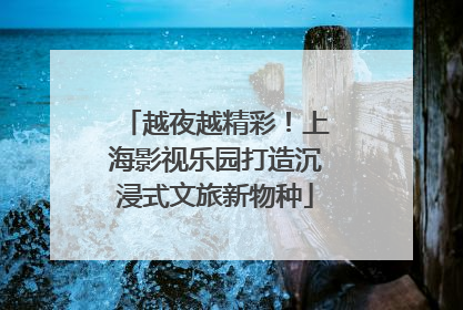 越夜越精彩！上海影视乐园打造沉浸式文旅新物种