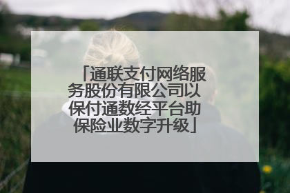 通联支付网络服务股份有限公司以保付通数经平台助保险业数字升级