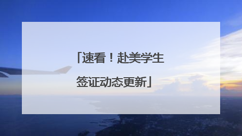 速看！赴美学生签证动态更新