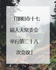 邵阳市十七届人大常委会举行第二十八次会议