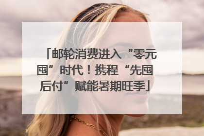 邮轮消费进入“零元囤”时代！携程“先囤后付”赋能暑期旺季