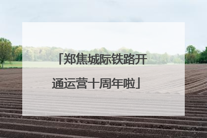 郑焦城际铁路开通运营十周年啦