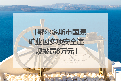 鄂尔多斯市国源矿业因多项安全违规被罚8万元