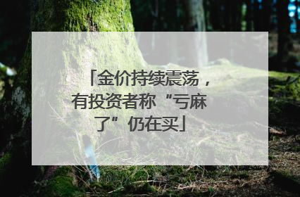 金价持续震荡，有投资者称“亏麻了”仍在买