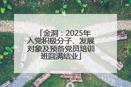 金洞：2025年入党积极分子、发展对象及预备党员培训班圆满结业