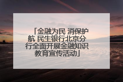 金融为民 消保护航 民生银行北京分行全面开展金融知识教育宣传活动