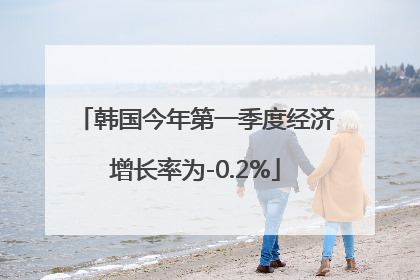 韩国今年第一季度经济增长率为-0.2%