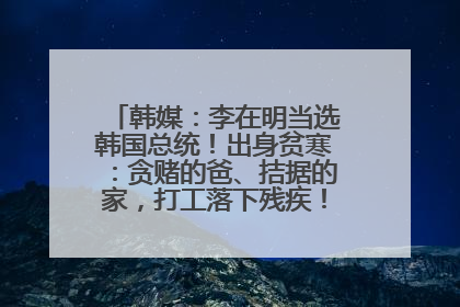 韩媒：李在明当选韩国总统！出身贫寒：贪赌的爸、拮据的家，打工落下残疾！如今仍官司缠身