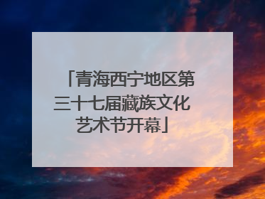 青海西宁地区第三十七届藏族文化艺术节开幕