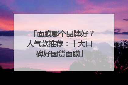 面膜哪个品牌好？人气款推荐：十大口碑好国货面膜