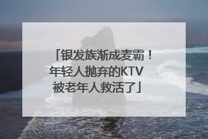 银发族渐成麦霸！年轻人抛弃的KTV被老年人救活了