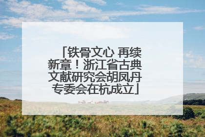 铁骨文心 再续新章！浙江省古典文献研究会胡凤丹专委会在杭成立