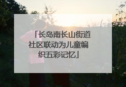 长岛南长山街道社区联动为儿童编织五彩记忆