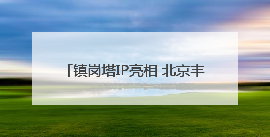 镇岗塔IP亮相 北京丰台激活历史文化新活力