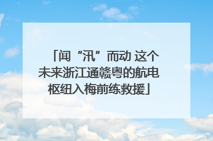 闻“汛”而动 这个未来浙江通赣粤的航电枢纽入梅前练救援