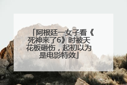 阿根廷一女子看《死神来了6》时被天花板砸伤，起初以为是电影特效