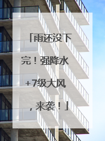 雨还没下完！强降水+7级大风，来袭！