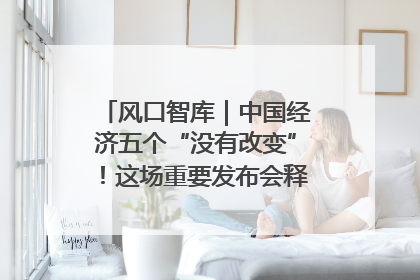 风口智库｜中国经济五个“没有改变”！这场重要发布会释放三点信号