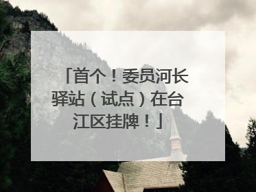 首个！委员河长驿站（试点）在台江区挂牌！