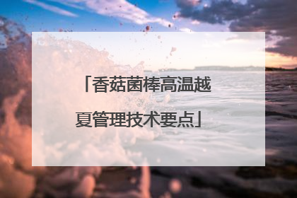 香菇菌棒高温越夏管理技术要点