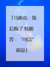 马斯克：我后悔了 特朗普：“可以”原谅