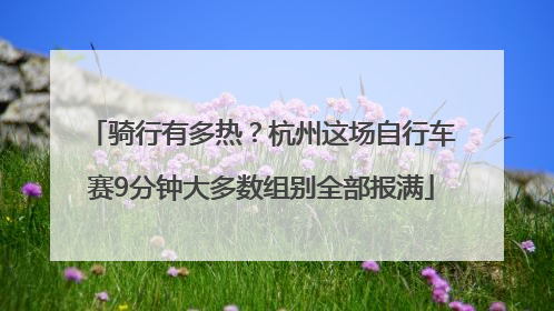 骑行有多热？杭州这场自行车赛9分钟大多数组别全部报满
