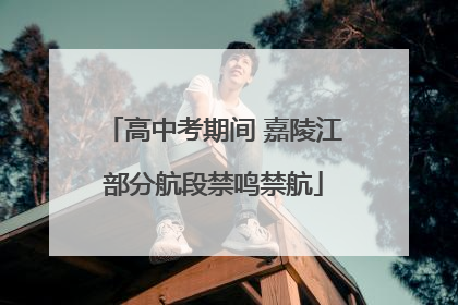 高中考期间 嘉陵江部分航段禁鸣禁航